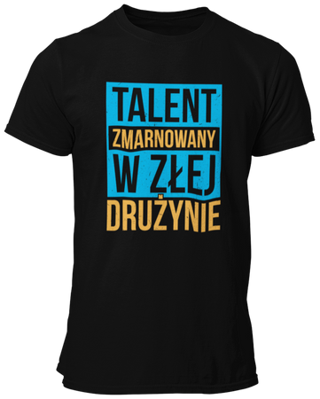 Talent zmarnowany w złej drużynie -  Koszulka męska