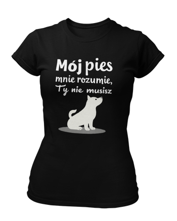 Mój pies mnie rozumie, ty nie musisz -  Koszulka damska