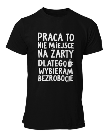 Praca to nie miejsce na żarty dlatego wybieram bezrobocie -  Koszulka męska